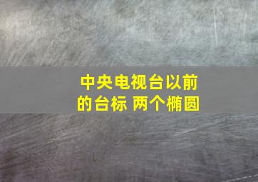 中央电视台以前的台标 两个椭圆